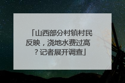 山西部分村镇村民反映，浇地水费过高？记者展开调查
