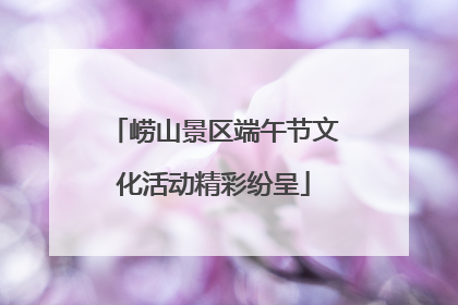崂山景区端午节文化活动精彩纷呈