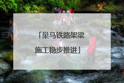 巢马铁路架梁施工稳步推进