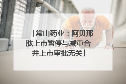 常山药业：阿贝那肽上市暂停与减重合并上市审批无关