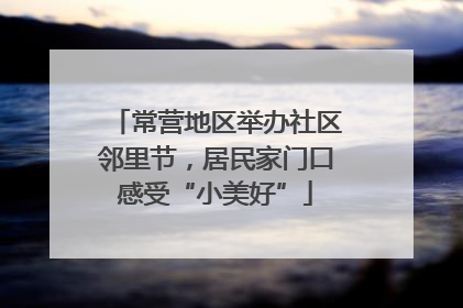 常营地区举办社区邻里节，居民家门口感受“小美好”
