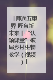 师润五里界 匠育新未来丨“认领课堂”破局乡村生物教学（视频）