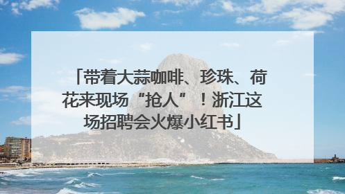 带着大蒜咖啡、珍珠、荷花来现场“抢人”！浙江这场招聘会火爆小红书