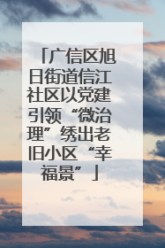 广信区旭日街道信江社区以党建引领“微治理”绣出老旧小区“幸福景”