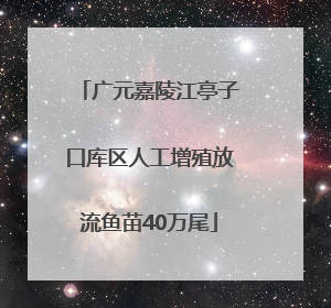 广元嘉陵江亭子口库区人工增殖放流鱼苗40万尾