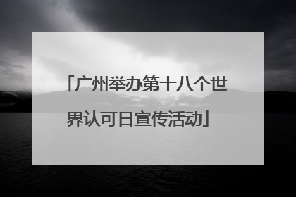广州举办第十八个世界认可日宣传活动