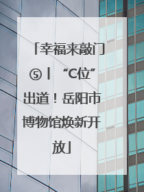 幸福来敲门⑤丨“C位”出道！岳阳市博物馆焕新开放