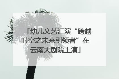 幼儿文艺汇演“跨越时空之未来引领者”在云南大剧院上演