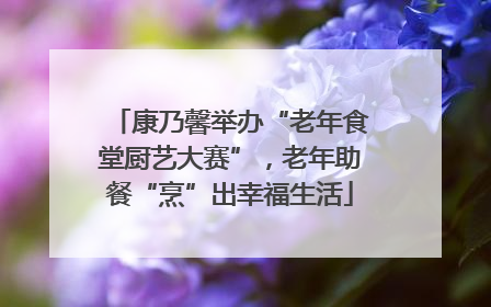 康乃馨举办“老年食堂厨艺大赛”，老年助餐“烹”出幸福生活