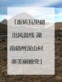 废砖瓦里砌出风景线 湖南靖州深山村寨美丽嬗变