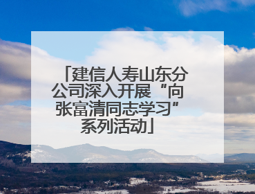 建信人寿山东分公司深入开展“向张富清同志学习”系列活动