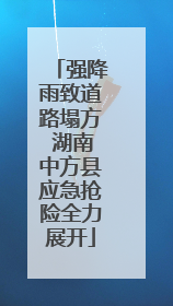 强降雨致道路塌方 湖南中方县应急抢险全力展开