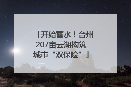 开始蓄水！台州207亩云湖构筑城市“双保险”