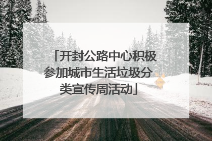开封公路中心积极参加城市生活垃圾分类宣传周活动