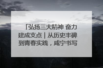 弘扬三大精神 奋力建成支点｜从历史丰碑到青春实践，咸宁书写精神传承新篇章