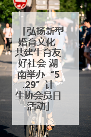 弘扬新型婚育文化 共建生育友好社会 湖南举办“5.29”计生协会员日活动