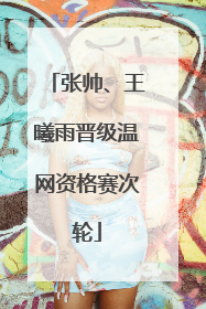 张帅、王曦雨晋级温网资格赛次轮
