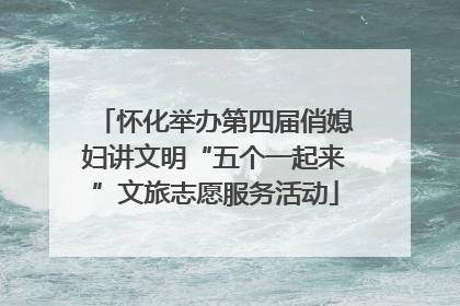 怀化举办第四届俏媳妇讲文明“五个一起来”文旅志愿服务活动