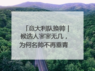 意大利队换帅｜候选人寥寥无几，为何名帅不再垂青“蓝衣军团”？