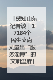 感知山东记者谈｜17184个民生支点 丈量出“服务淄博”的文明温度