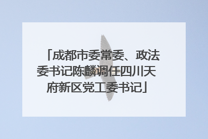 成都市委常委、政法委书记陈麟调任四川天府新区党工委书记