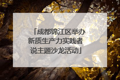 成都锦江区举办新质生产力实践者说主题沙龙活动
