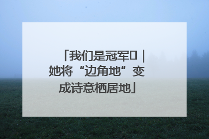 我们是冠军㉓｜她将“边角地”变成诗意栖居地