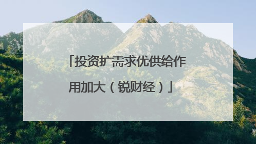 投资扩需求优供给作用加大（锐财经）
