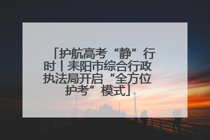 护航高考“静”行时丨耒阳市综合行政执法局开启“全方位护考”模式