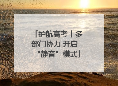 护航高考丨多部门协力 开启“静音”模式