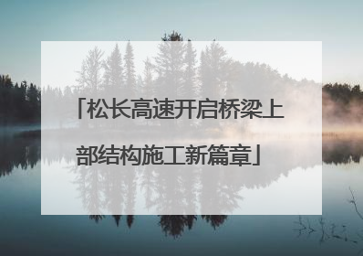 松长高速开启桥梁上部结构施工新篇章
