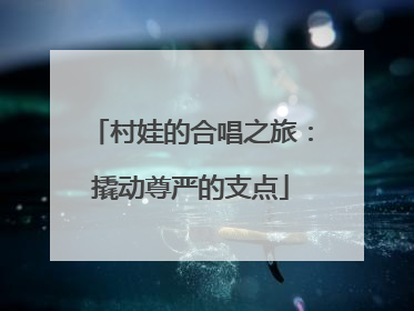 村娃的合唱之旅：撬动尊严的支点