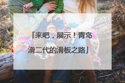 来吧，展示！青岛滑二代的滑板之路