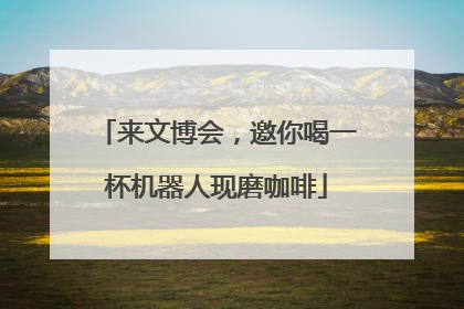 来文博会，邀你喝一杯机器人现磨咖啡
