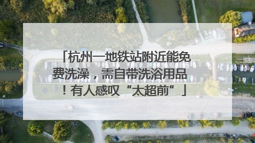 杭州一地铁站附近能免费洗澡，需自带洗浴用品！有人感叹“太超前”