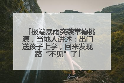 极端暴雨突袭常德桃源，当地人讲述：出门送孩子上学，回来发现路“不见”了