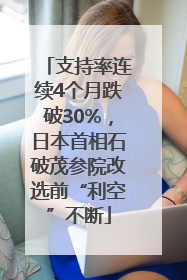 支持率连续4个月跌破30%，日本首相石破茂参院改选前“利空”不断