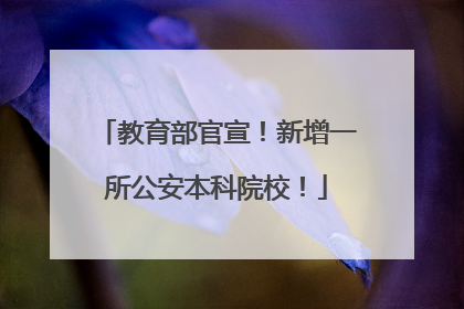 教育部官宣！新增一所公安本科院校！