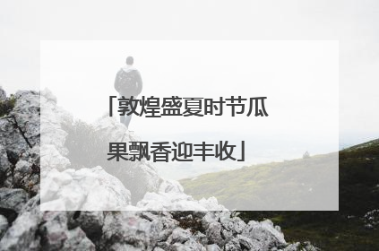 敦煌盛夏时节瓜果飘香迎丰收