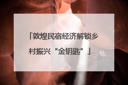 敦煌民宿经济解锁乡村振兴“金钥匙”