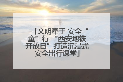 文明牵手 安全“童”行 “西安地铁开放日”打造沉浸式安全出行课堂