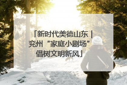 新时代美德山东｜兖州“家庭小剧场”倡树文明新风