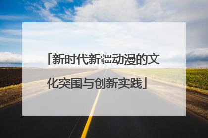 新时代新疆动漫的文化突围与创新实践