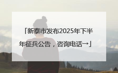 新泰市发布2025年下半年征兵公告，咨询电话→