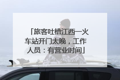 旅客吐槽江西一火车站开门太晚，工作人员：有营业时间