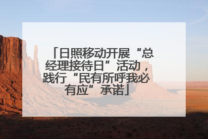 日照移动开展“总经理接待日”活动，践行“民有所呼我必有应”承诺