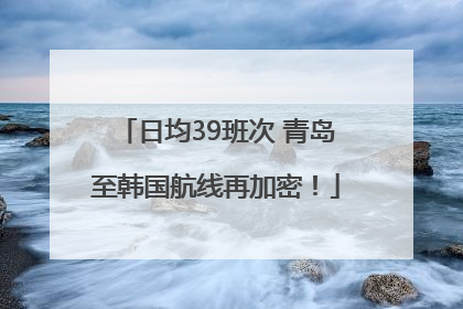 日均39班次 青岛至韩国航线再加密！