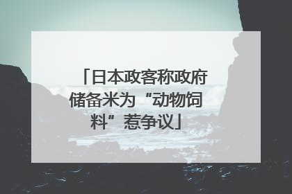 日本政客称政府储备米为“动物饲料”惹争议
