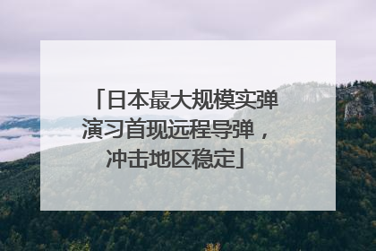 日本最大规模实弹演习首现远程导弹，冲击地区稳定
