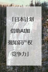 日本计划借助AI加强知识产权竞争力